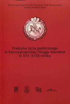 Praktyka życia publicznego  w Rzeczypospolitej Obojga Narodów w XVI-XVIII wieku - Outlet