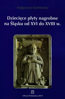 Dziecięce płyty nagrobne na Śląsku od XVI do XVIII wieku - Małgorzata Stankiewicz