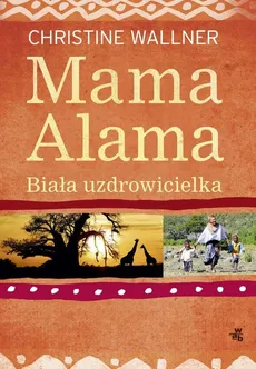 Mama Alama Biała uzdrowicielka Odnalazłam swoje życie w Afryce - Outlet - Christine Wallner