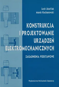 Konstrukcja i modelowanie urządzeń elektromechanicznych - Lech Józefiak, Marek Kochanowski
