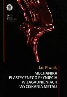 Mechanika plastycznego płynięcia w zagadnieniach wyciskania metali - Jan Piwnik