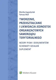 Tworzenie, przekształcanie i likwidacja jednostek organizacyjnych samorządu terytorialnego - Monika Augustyniak, Tomasz Moll