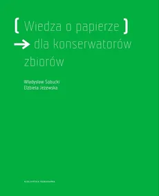 Wiedza o papierze dla konserwatorów zbiorów - Elżbieta Jeżewska, Władysław Sobucki