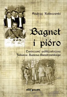 Bagnet i pióro Twórczość publicystyczna Juliusza Kadena-Bandrowskiego - Outlet - Andrzej Kaliszewski