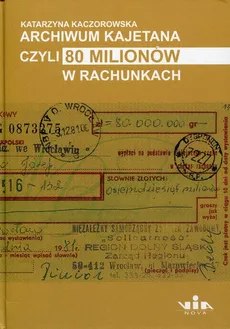 Archiwum Kajetana czyli 80 milionów w rachunkach - Katarzyna Kaczorowska