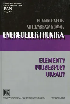 Energoelektronika Elementy Podzespoły Układy - Roman Barlik, Mieczysław Nowak