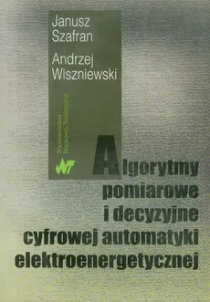 Algorytmy pomiarowe i decyzyjne cyfrowej automatyki elektroenergetycznej - Outlet - Janusz Szafran, Andrzej Wiszniewski