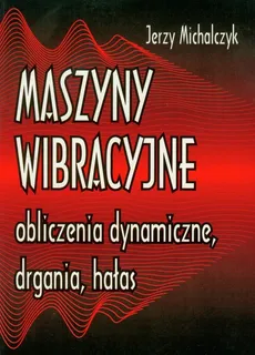 Maszyny wibracyjne, obliczenia dynamiczne, drgania, hałas - Jerzy Michalczyk
