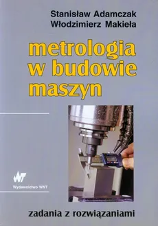 Metrologia w budowie maszyn - Stanisław Adamczak, Włodzimierz Makieła
