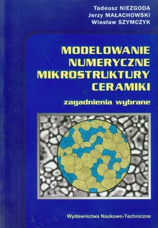 Modelowanie numeryczne mikrostruktury ceramiki - Jerzy Małachowski, Tadeusz Niezgoda, Wiesław Szymczyk