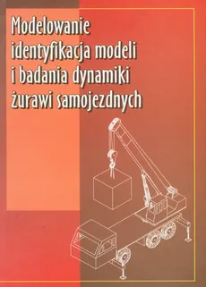 Modelowanie identyfikacja modeli i badania dynamiki żurawi samojezdnych - Dawid Cekus, Bogdan Posadała, Roman Wilczak