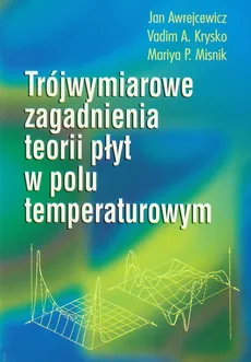 Trójwymiarowe zagadnienia teorii płyt w polu temperaturowym - Jan Awrejcewicz, Krysko Vadim A., Misnik Mariya P.