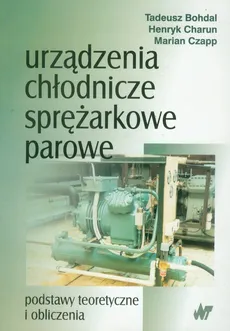 Urządzenia chłodnicze sprężarkowe parowe - Tadeusz Bohdal, Henryk Charun, Marian Czapp