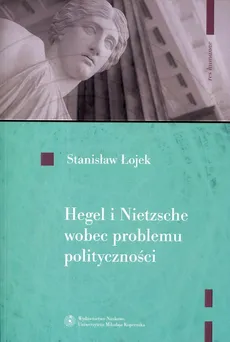 Hegel i Nietzsche wobec problemu polityczności - Stanisław Łojek