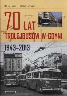 70 lat trolejbusów w Gdynii 1943-2013 - Marcin Połom, Bohdan Turżański