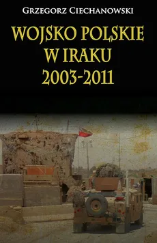 Wojsko Polskie w Iraku 2003-2011 - Grzegorz Ciechanowski