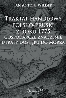 Traktat handlowy polsko-pruski z roku 1775 Gospodarcze znaczenie utraty dostępu do morza - Wilder Jan Antoni