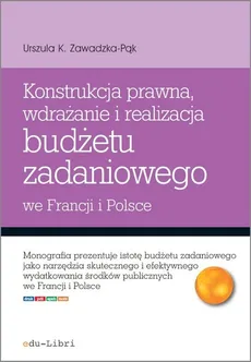Konstrukcja prawna wdrażanie i realizacja budżetu zadaniowego we Francji i Polsce - Outlet - Zawadzka-Pąk Urszula K.