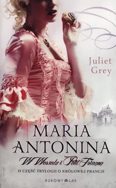 Maria Antonina W Wersalu i Petit Trianon - Juliet Grey