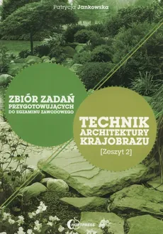 Technik architektury krajobrazu Zbiór zadań przygotowujących do egzaminu zawodowego Zeszyt 2 - Patrycja Jankowska