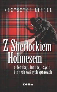 Z Sherlockiem Holmesem o dedukcji, indukcji, życiu i innych ważnych sprawach - Outlet - Krzysztof Liedel