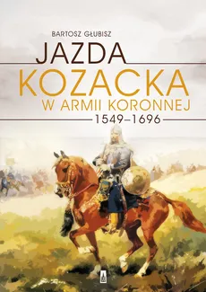 Jazda kozacka w armii koronnej 1549-1696 - Outlet - Bartosz Głubisz