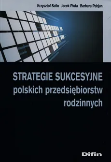 Strategie sukcesyjne polskich przedsiębiorstw rodzinnych - Barbara Pabjan, Jacek Pluta, Krzysztof Safin