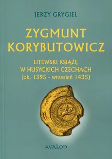 Zygmunt Korybutowicz Litewski książę w husyckich Czechach - Jerzy Grygiel