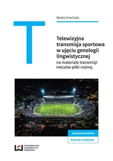 Telewizyjna transmisja sportowa w ujęciu genologii lingwistycznej - Outlet - Beata Grochala