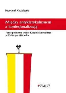 Między antyklerykalizmem a konfesjonalizacją - Outlet - Krzysztof Kowalczyk