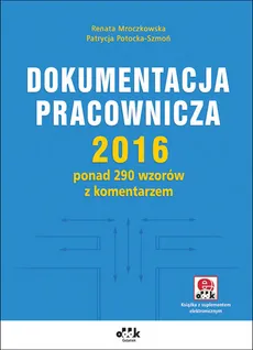 Dokumentacja pracownicza 2016 ponad 290 wzorów z komentarzem (z suplementem elektronicznym) - Outlet - Renata Mroczkowska, Patrycja Potocka-Szmoń