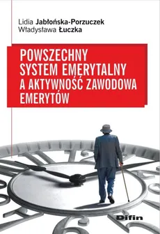 Powszechny system emerytalny a aktywność zawodowa emerytów - Lidia Jabłońska-Porzuczek, Władysława Łuczka