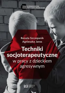 Techniki socjoterapeutyczne w pracy z dzieckiem agresywnym - Outlet - Agnieszka Jaros, Renata Szczepanik