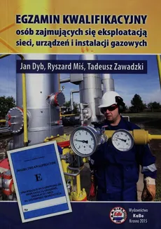 Egzamin kwalifikacyjny osób zajmujących się eksploatacją sieci urządzeń i instalacji gazowych - Jan Dyb, Ryszard Miś, Tadeusz Zawadzki