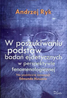 W poszukiwaniu podstaw badań ejdetycznych w perspektywie fenomenologicznej - Andrzej Ryk