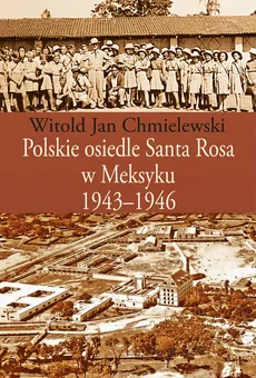 Polskie osiedle Santa Rosa w Meksyku 1943-1946 - Outlet - Chmielewski Witold Jan
