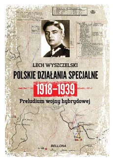 Dywersja i sabotaż Polskie działania specjalne 1918-1939 - Lech Wyszczelski