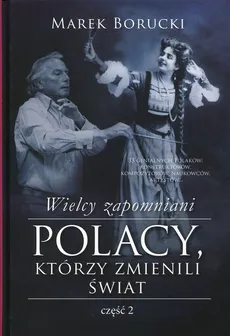 Wielcy zapomniani Polacy, którzy zmienili świat Część 2 - Outlet - Marek Borucki