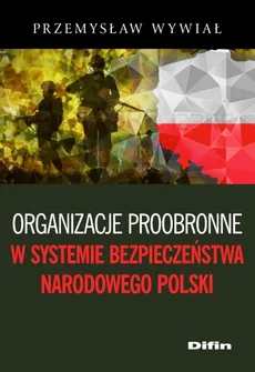 Organizacje proobronne w systemie bezpieczeństwa narodowego Polski - Outlet - Przemysław Wywiał