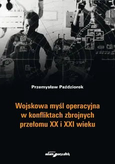 Wojskowa myśl operacyjna w konfliktach zbrojnych przełomu XX i XXI wieku - Outlet - Przemysław Paździorek