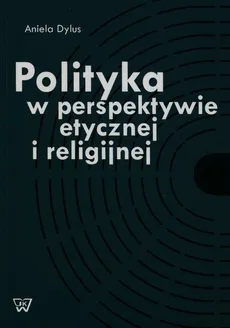 Polityka w perspektywie etycznej i religijnej - Outlet - Aniela Dylus