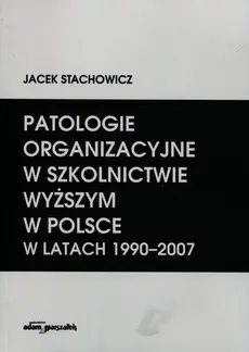 Patologie organizacyjne w szkolnictwie wyższym w Polsce w latach 1990-2007 - Jacek Stachowicz