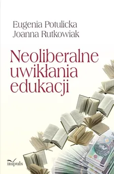 Neoliberalne uwikłania edukacji - Eugenia Potulicka, Joanna Rutkowiak