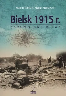 Bielsk 1915 r. Zapomniana bitwa - Maciej Markowski, Marcin Tomkiel