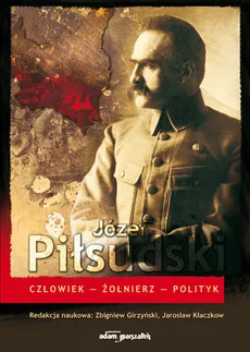 Józef Piłsudski Człowiek-Żołnierz-Polityk - Outlet - Zbigniew Girzyński, Jarosław Kłaczkow