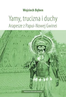 Yamy trucizna i duchy Arapesze z Papui-Nowej Gwinei - Outlet - Wojciech Bęben