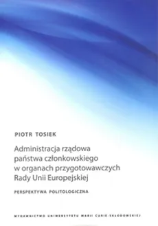 Administracja rządowa państwa członkowskiego w organach przygotowawczych Rady Unii Europejskiej - Piotr Tosiek