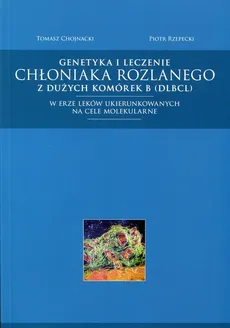 Genetyka i leczenie chłoniaka rozlanego z dużych komórek B (DLBCL) - Outlet - Tomasz Chojnacki, Piotr Rzepecki