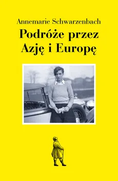 Podróże przez Azję i Europę - Annemarie Schwarzenbach