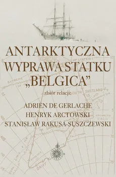 Antarktyczna wyprawa statku Belgica - Outlet - Henryk Arctowski, De Gerlache Adrien, Stanisław Rakusa-Suszczewski